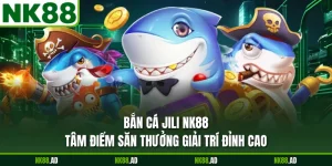 Bắn Cá JILI NK88 - Tâm Điểm Săn Thưởng Giải Trí Đỉnh Cao