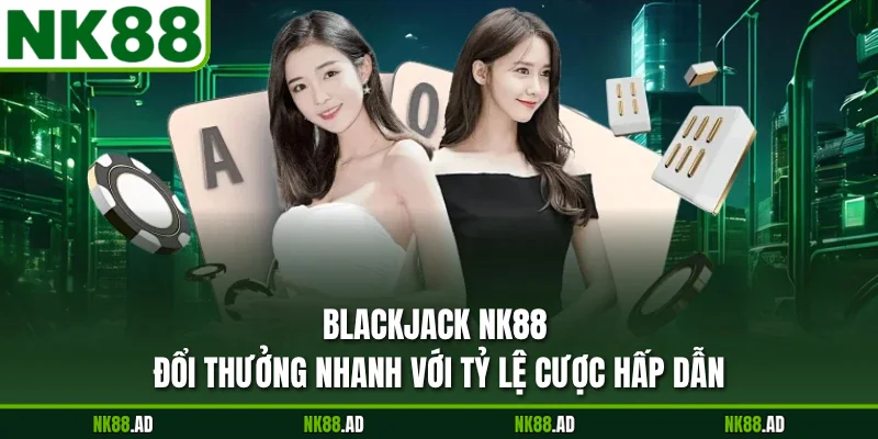 Blackjack NK88 Đổi Thưởng Nhanh Với Tỷ Lệ Cược Hấp Dẫn