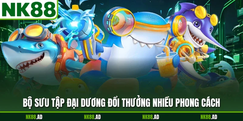 Bộ sưu tập đại dương đổi thưởng nhiều phong cách