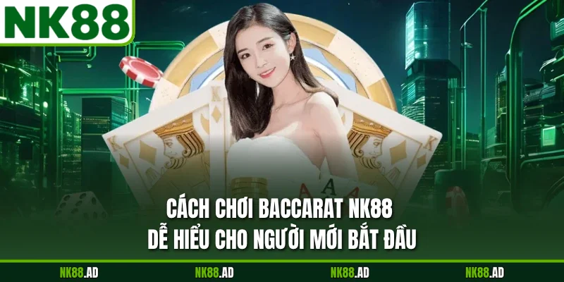 Cách Chơi Baccarat NK88 Dễ Hiểu Cho Người Mới Bắt Đầu
