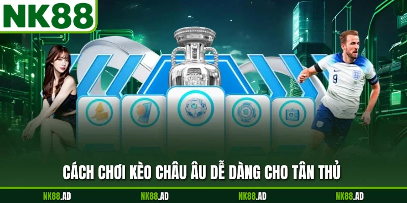 Cách chơi kèo châu Âu dễ dàng cho tân thủ