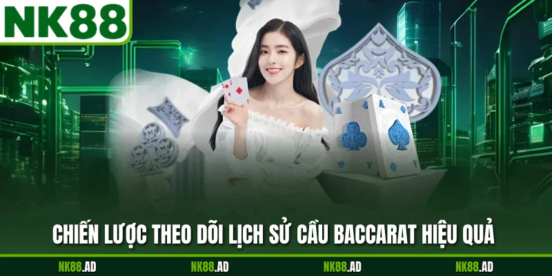 Chiến lược theo dõi lịch sử cầu Baccarat hiệu quả 