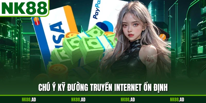 Chú ý kỹ đường truyền internet ổn định