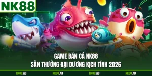 Game Bắn Cá NK88 - Săn Thưởng Đại Dương Kịch Tính 2026