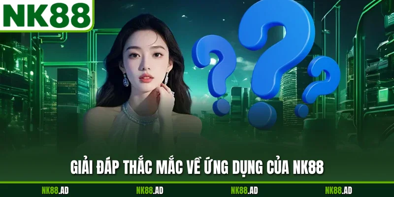 Giải đáp thắc mắc về ứng dụng của NK88