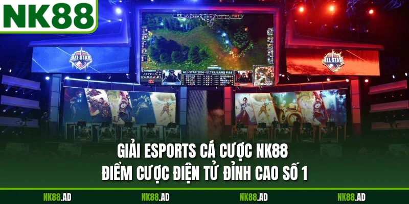 Giải Esports Cá Cược NK88 - Điểm Cược Điện Tử Đỉnh Cao Số 1