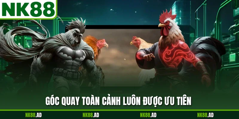 Góc quay toàn cảnh luôn được ưu tiên 