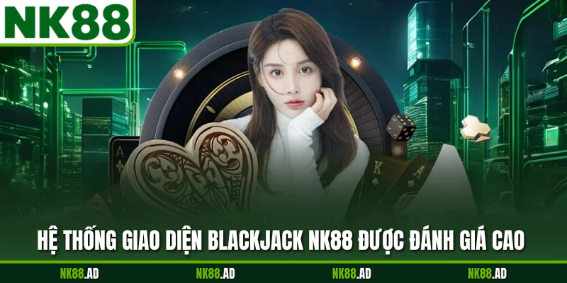Hệ thống giao diện Blackjack NK88 được đánh giá cao