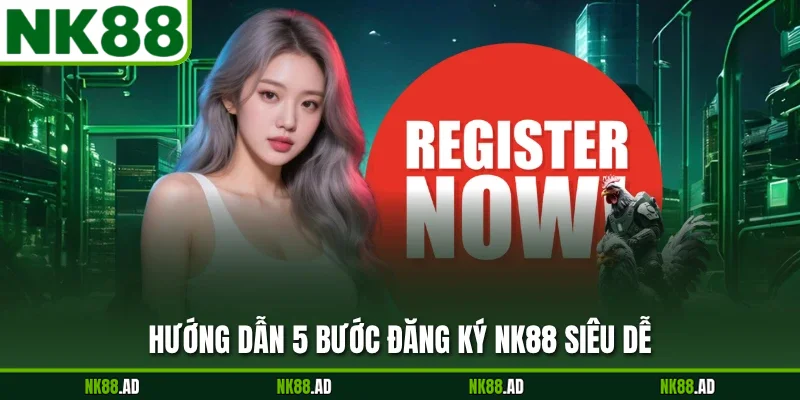 Hướng dẫn 5 bước đăng ký NK88 siêu dễ