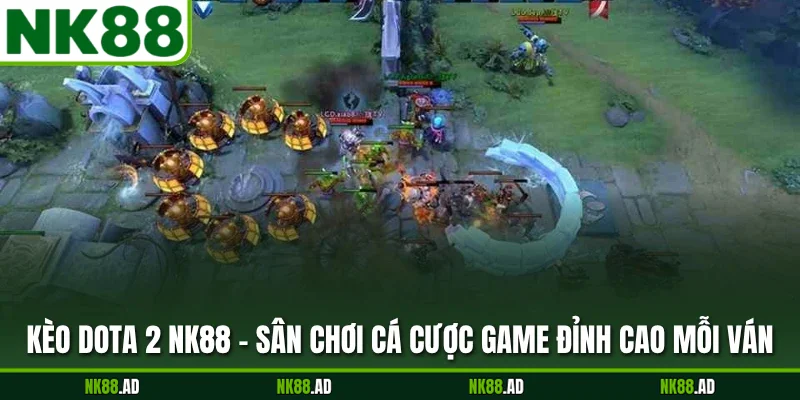 Kèo Dota 2 NK88 - Sân Chơi Cá Cược Game Đỉnh Cao Mỗi Ván