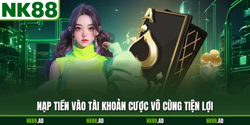 Nạp tiền vào tài khoản cược vô cùng tiện lợi