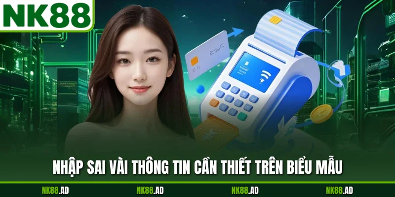 Nhập sai vài thông tin cần thiết trên biểu mẫu