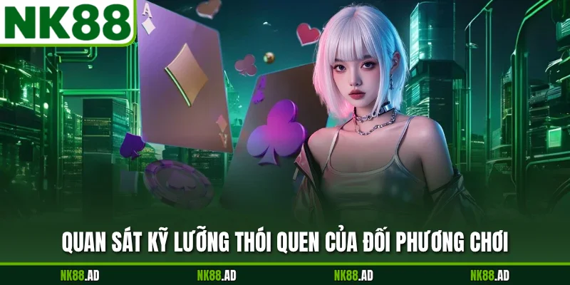 Quan sát kỹ lưỡng thói quen của đối phương chơi