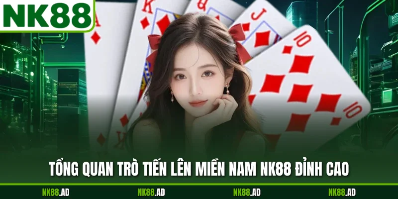 Tổng quan trò tiến lên miền nam NK88 đỉnh cao