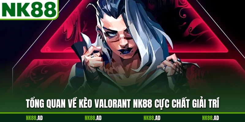 Tổng quan về kèo valorant NK88 cực chất giải trí